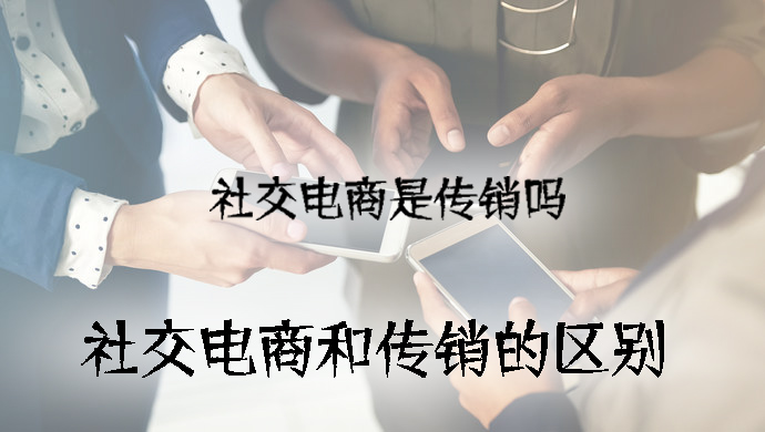 社交電商是傳銷嗎，社交電商和傳銷的區(qū)別.jpg